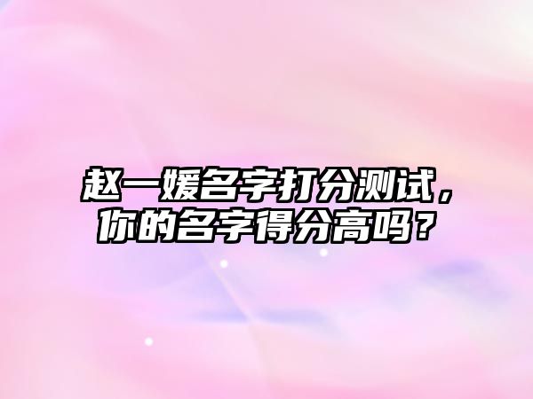 赵一媛名字打分测试，你的名字得分高吗？