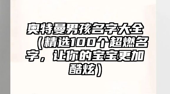 奥特曼男孩名字大全（精选100个超燃名字，让你的宝宝更加酷炫）