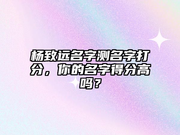 杨致远名字测名字打分，你的名字得分高吗？