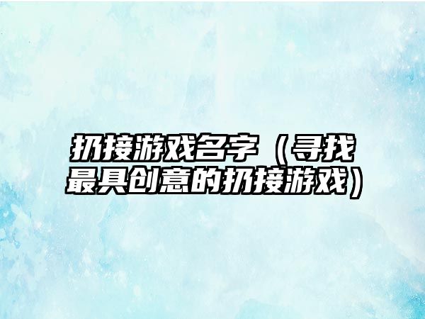 扔接游戏名字（寻找最具创意的扔接游戏）