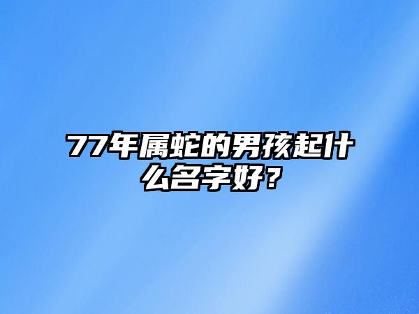 77年属蛇的男孩起什么名字好？