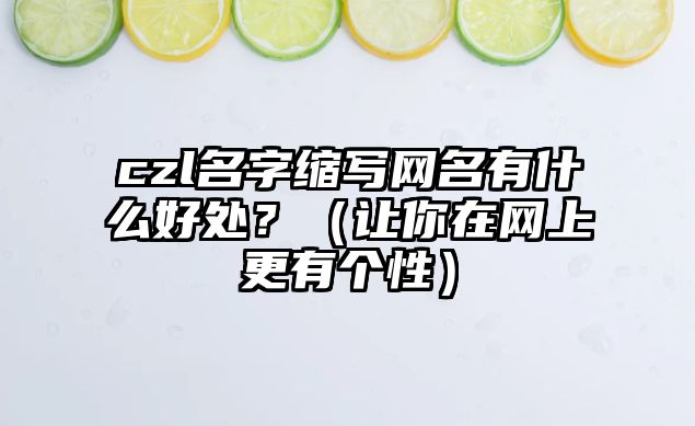 czl名字缩写网名有什么好处？（让你在网上更有个性）