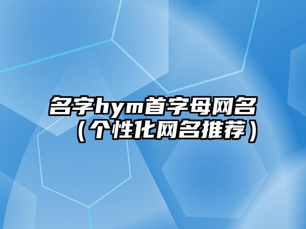 名字hym首字母网名（个性化网名推荐）