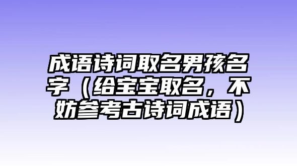 成语诗词取名男孩名字（给宝宝取名，不妨参考古诗词成语）