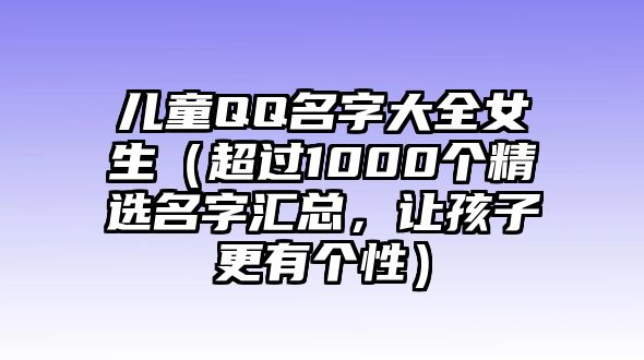 儿童QQ名字大全女生（超过1000个精选名字汇总，让孩子更有个性）