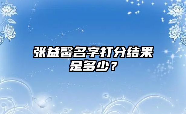 张益馨名字打分结果是多少？