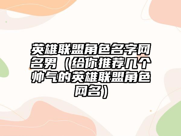 英雄联盟角色名字网名男（给你推荐几个帅气的英雄联盟角色网名）