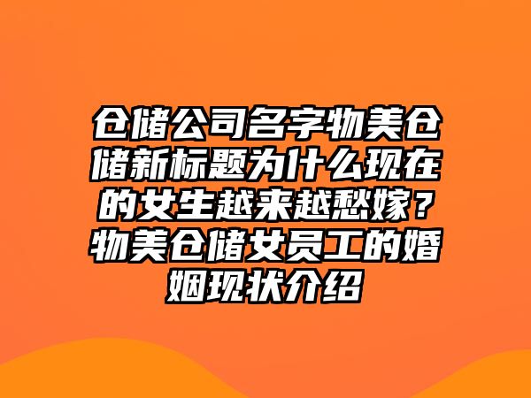 仓储公司名字物美仓储新标题为什么现在的女生越来越愁嫁？物美仓储女员工的婚姻现状介绍