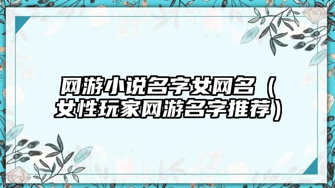 网游小说名字女网名（女性玩家网游名字推荐）