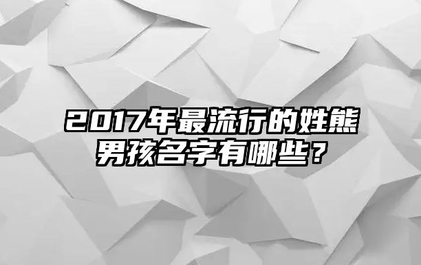 2017年最流行的姓熊男孩名字有哪些？