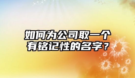 如何为公司取一个有铭记性的名字？