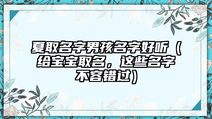 夏取名字男孩名字好听（给宝宝取名，这些名字不容错过）