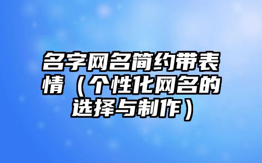 名字网名简约带表情（个性化网名的选择与制作）