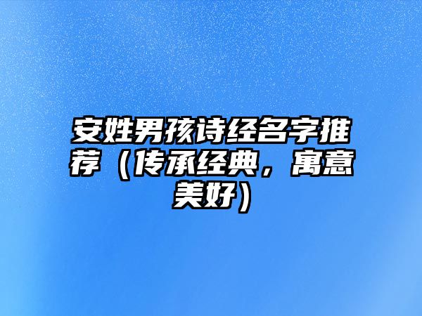 安姓男孩诗经名字推荐（传承经典，寓意美好）