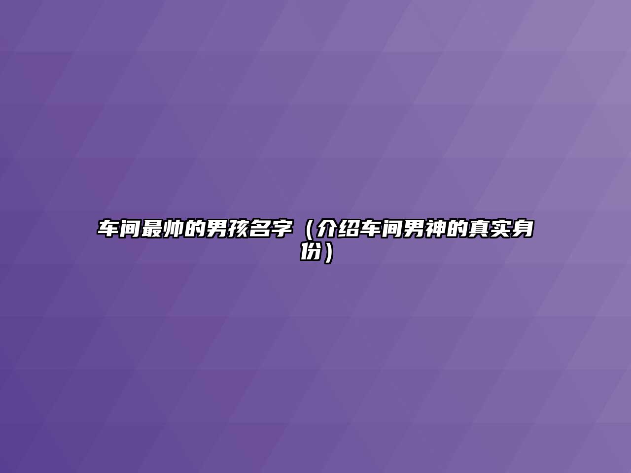 车间最帅的男孩名字（介绍车间男神的真实身份）