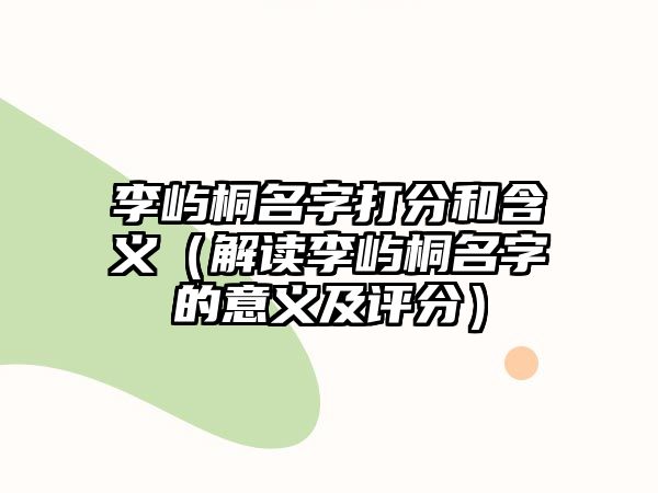 李屿桐名字打分和含义（解读李屿桐名字的意义及评分）