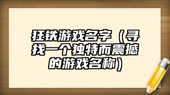 狂铁游戏名字（寻找一个独特而震撼的游戏名称）