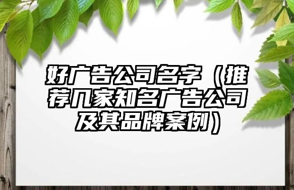 好广告公司名字（推荐几家知名广告公司及其品牌案例）