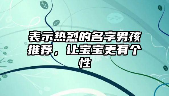 表示热烈的名字男孩推荐，让宝宝更有个性