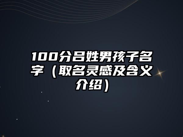 100分吕姓男孩子名字（取名灵感及含义介绍）