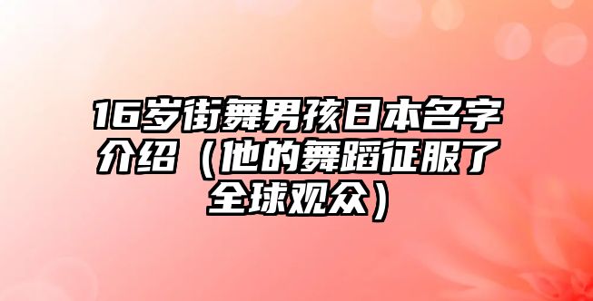 16岁街舞男孩日本名字介绍（他的舞蹈征服了全球观众）