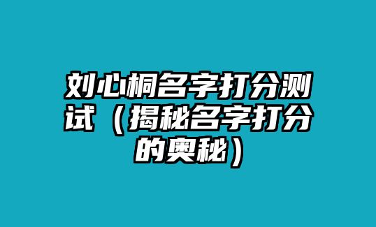 刘心桐名字打分测试（揭秘名字打分的奥秘）