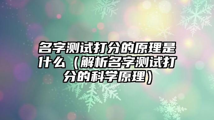 名字测试打分的原理是什么（解析名字测试打分的科学原理）