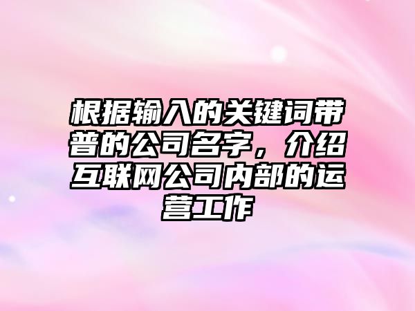 根据输入的关键词带普的公司名字，介绍互联网公司内部的运营工作