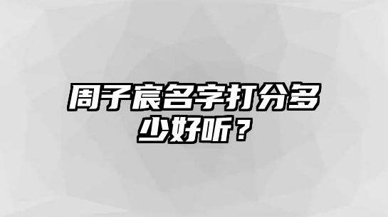 周子宸名字打分多少好听？