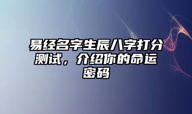 易经名字生辰八字打分测试，介绍你的命运密码