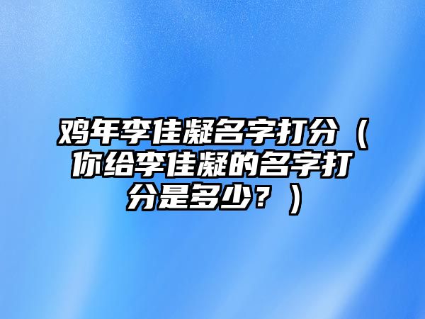 鸡年李佳凝名字打分（你给李佳凝的名字打分是多少？）