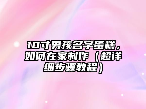 10寸男孩名字蛋糕，如何在家制作（超详细步骤教程）