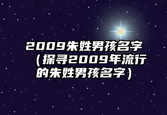 2009朱姓男孩名字（探寻2009年流行的朱姓男孩名字）