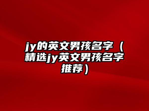 jy的英文男孩名字（精选jy英文男孩名字推荐）