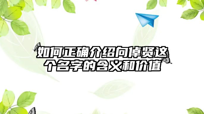 如何正确介绍向倬贤这个名字的含义和价值