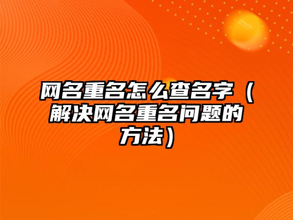 网名重名怎么查名字（解决网名重名问题的方法）