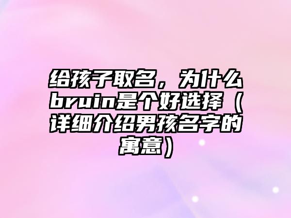 给孩子取名，为什么bruin是个好选择（详细介绍男孩名字的寓意）