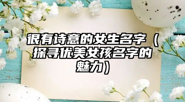 很有诗意的女生名字（探寻优美女孩名字的魅力）