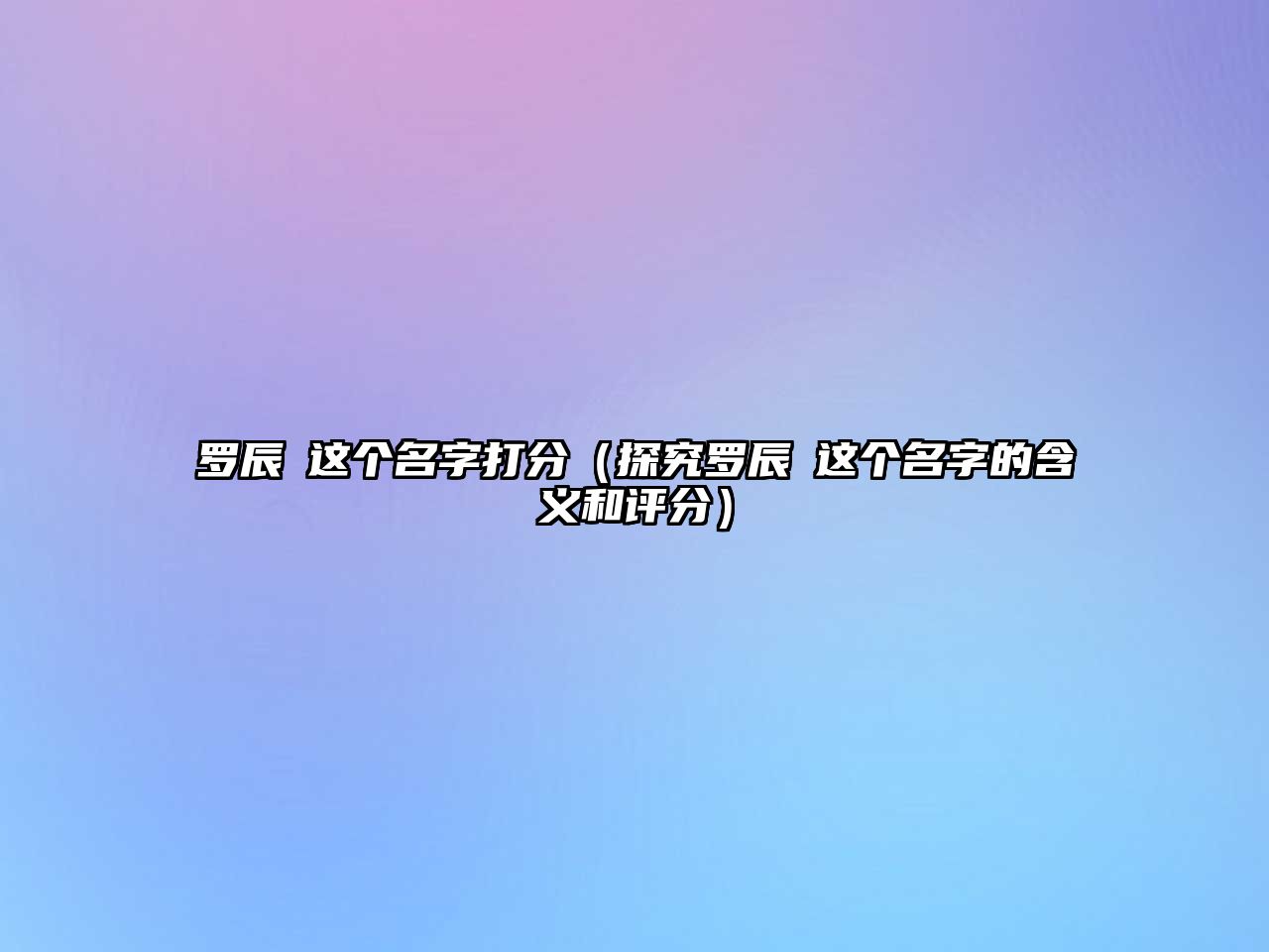 罗辰炩这个名字打分（探究罗辰炩这个名字的含义和评分）