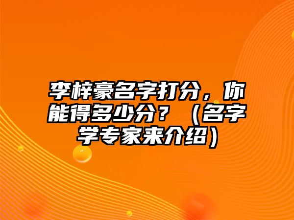 李梓豪名字打分，你能得多少分？（名字学专家来介绍）