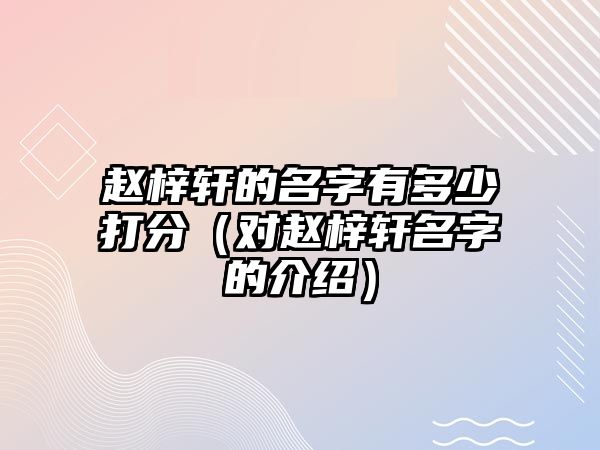 赵梓轩的名字有多少打分（对赵梓轩名字的介绍）