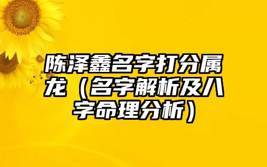 陈泽鑫名字打分属龙（名字解析及八字命理分析）