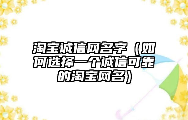 淘宝诚信网名字（如何选择一个诚信可靠的淘宝网名）