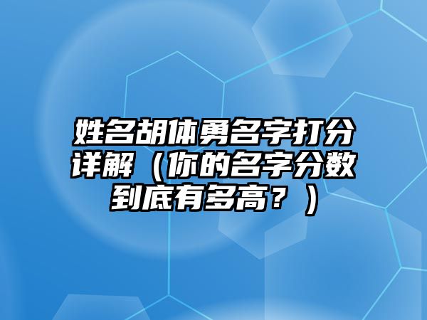 姓名胡体勇名字打分详解（你的名字分数到底有多高？）