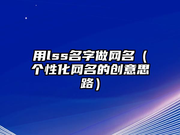 用lss名字做网名（个性化网名的创意思路）