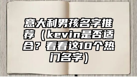 意大利男孩名字推荐（kevin是否适合？看看这10个热门名字）