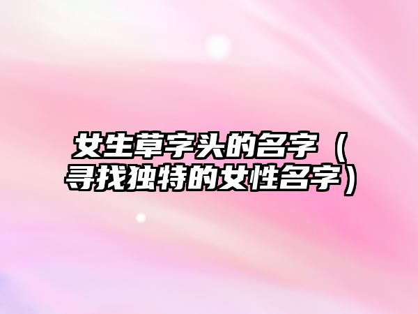 女生草字头的名字（寻找独特的女性名字）