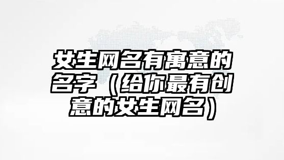 女生网名有寓意的名字（给你最有创意的女生网名）