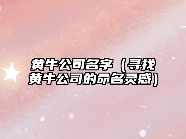 黄牛公司名字（寻找黄牛公司的命名灵感）