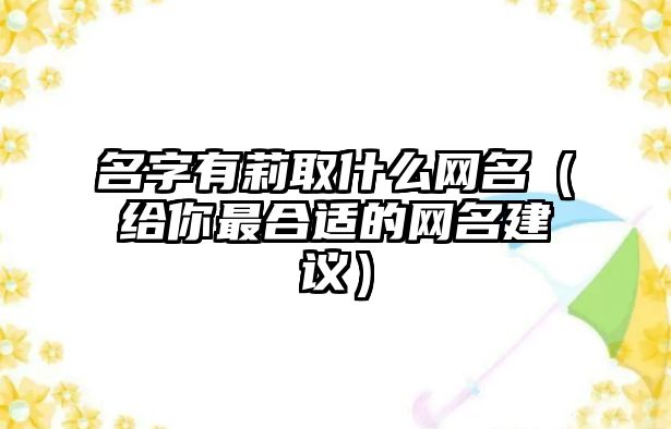 名字有莉取什么网名（给你最合适的网名建议）